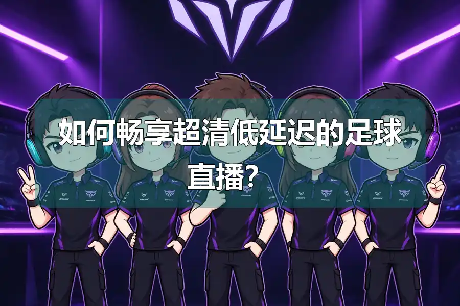 如何畅享超清低延迟的足球直播？
